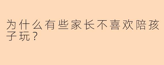 为什么有些家长不喜欢陪孩子玩？