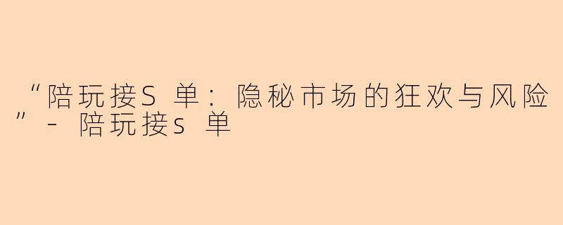 “陪玩接S单：隐秘市场的狂欢与风险”-陪玩接s单