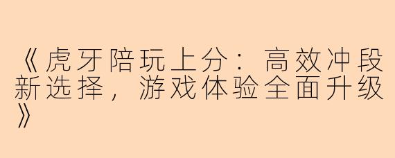 《虎牙陪玩上分:高效冲段新选择,游戏体验全面升级》