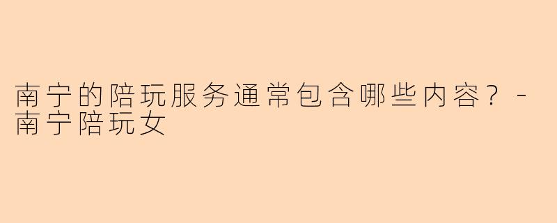 南宁的陪玩服务通常包含哪些内容?