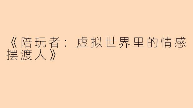 《陪玩者:虚拟世界里的情感摆渡人》