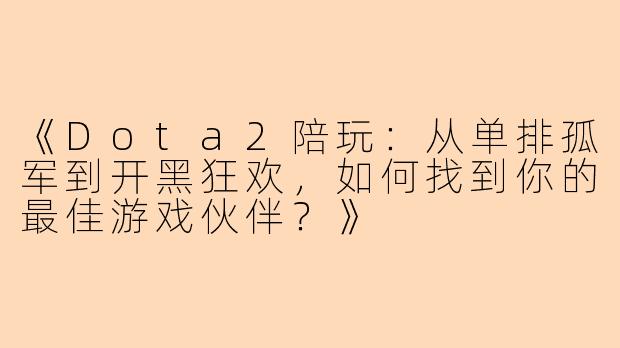 《Dota2陪玩：从单排孤军到开黑狂欢，如何找到你的最佳游戏伙伴？》