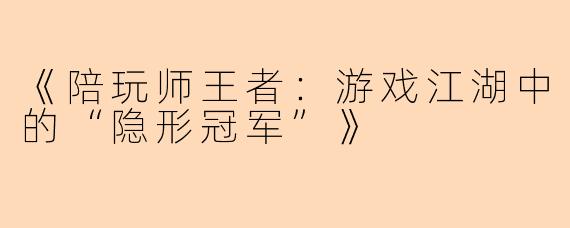 《陪玩师王者：游戏江湖中的“隐形冠军”》