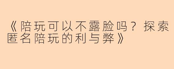 《陪玩可以不露脸吗？探索匿名陪玩的利与弊》