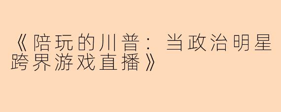 《陪玩的川普：当政治明星跨界游戏直播》