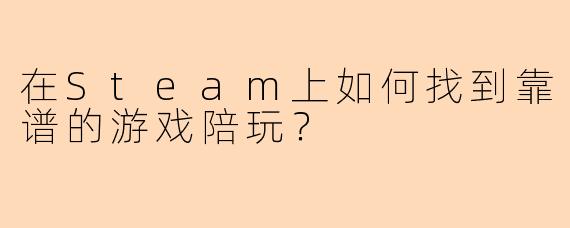 在Steam上如何找到靠谱的游戏陪玩?