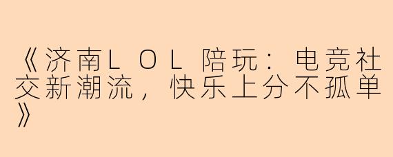《济南LOL陪玩：电竞社交新潮流，快乐上分不孤单》