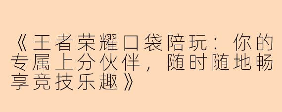 《王者荣耀口袋陪玩：你的专属上分伙伴，随时随地畅享竞技乐趣》