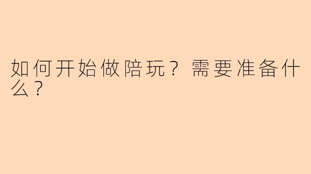 如何开始做陪玩?需要准备什么?