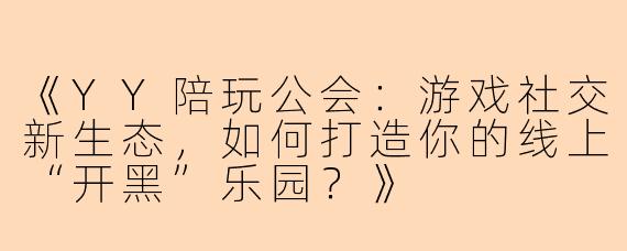 《YY陪玩公会：游戏社交新生态，如何打造你的线上“开黑”乐园？》