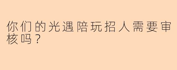 你们的光遇陪玩招人需要审核吗？