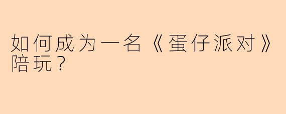 如何成为一名《蛋仔派对》陪玩?