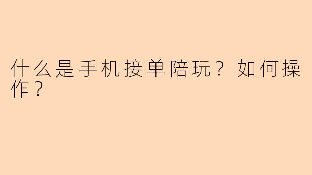 什么是手机接单陪玩?如何操作?