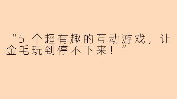 “5个超有趣的互动游戏，让金毛玩到停不下来！”