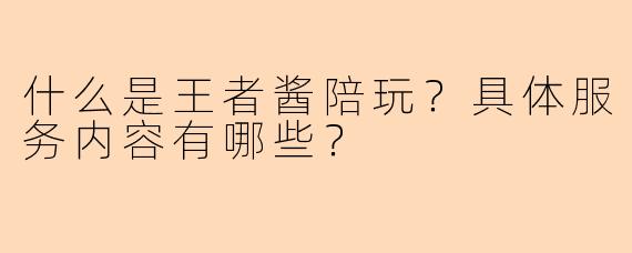 什么是王者酱陪玩？具体服务内容有哪些？