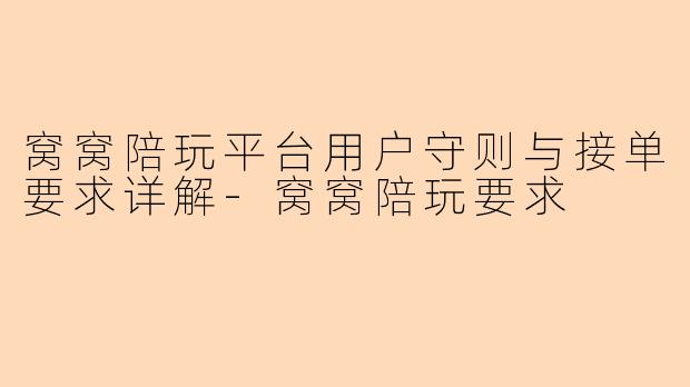 窝窝陪玩平台用户守则与接单要求详解-窝窝陪玩要求