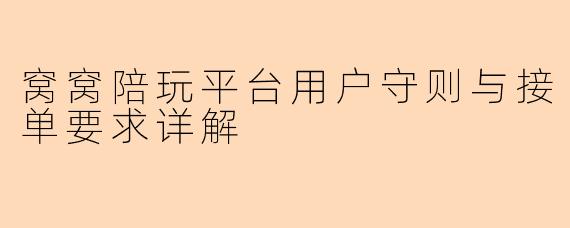 窝窝陪玩平台用户守则与接单要求详解