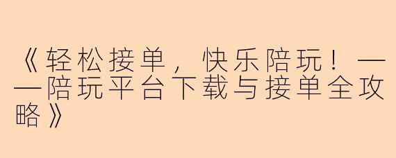 《轻松接单，快乐陪玩！——陪玩平台下载与接单全攻略》