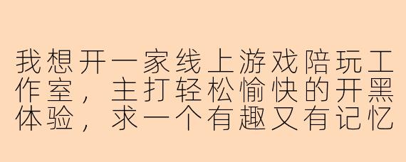 我想开一家线上游戏陪玩工作室,主打轻松愉快的开黑体验,求一个有趣又有记忆点的名字,最好能体现“陪伴”和“专业”的感觉,有什么推荐吗?