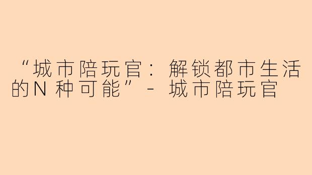 “城市陪玩官:解锁都市生活的N种可能”
