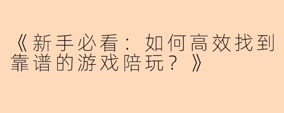 《新手必看：如何高效找到靠谱的游戏陪玩？》