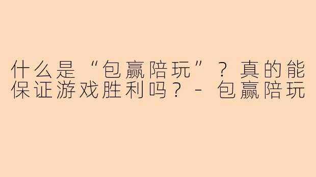 什么是“包赢陪玩”?真的能保证游戏胜利吗?