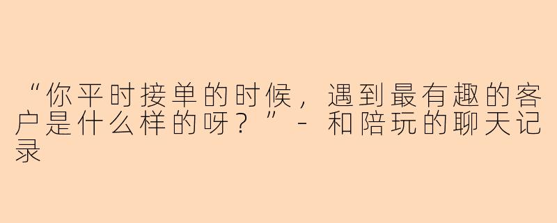 “你平时接单的时候,遇到最有趣的客户是什么样的呀?”