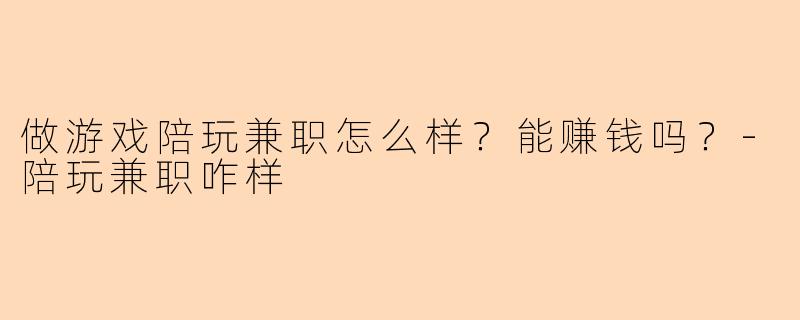 做游戏陪玩兼职怎么样？能赚钱吗？