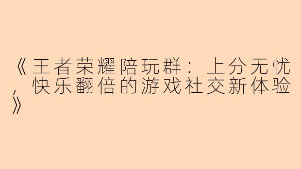 《王者荣耀陪玩群：上分无忧，快乐翻倍的游戏社交新体验》