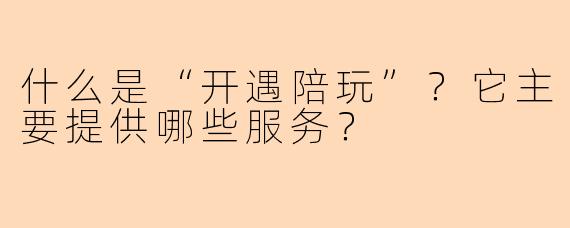 什么是“开遇陪玩”？它主要提供哪些服务？