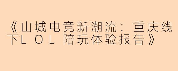 《山城电竞新潮流：重庆线下LOL陪玩体验报告》