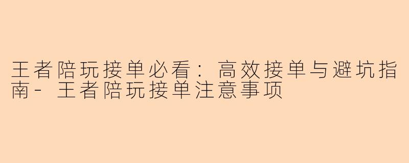 王者陪玩接单必看：高效接单与避坑指南-王者陪玩接单注意事项