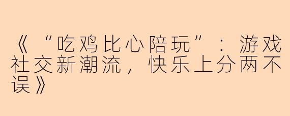 《“吃鸡比心陪玩”：游戏社交新潮流，快乐上分两不误》