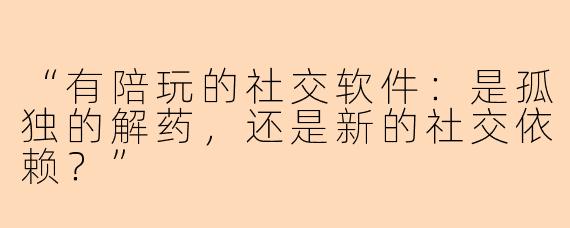 “有陪玩的社交软件：是孤独的解药，还是新的社交依赖？”
