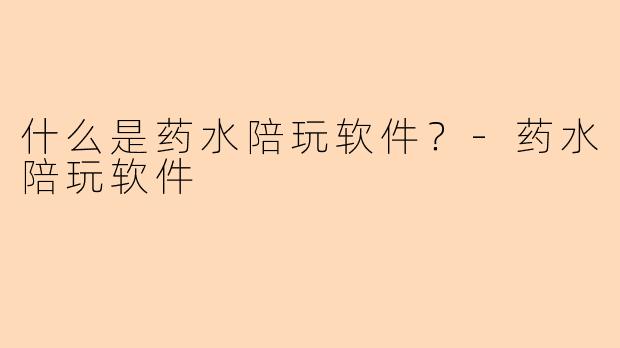 什么是药水陪玩软件?