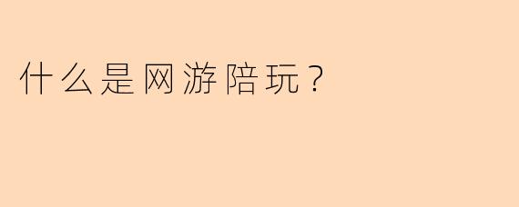 什么是网游陪玩?