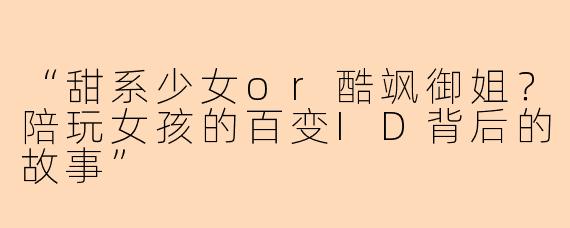 “甜系少女or酷飒御姐？陪玩女孩的百变ID背后的故事”