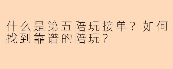 什么是第五陪玩接单?如何找到靠谱的陪玩?