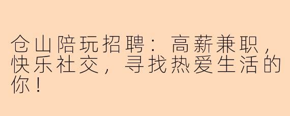 仓山陪玩招聘：高薪兼职，快乐社交，寻找热爱生活的你！