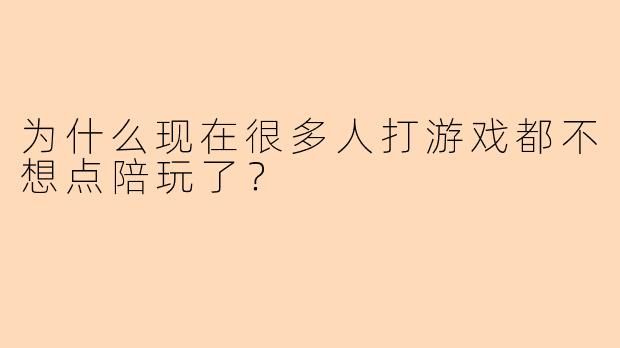 为什么现在很多人打游戏都不想点陪玩了？