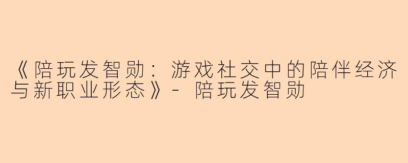 《陪玩发智勋：游戏社交中的陪伴经济与新职业形态》-陪玩发智勋