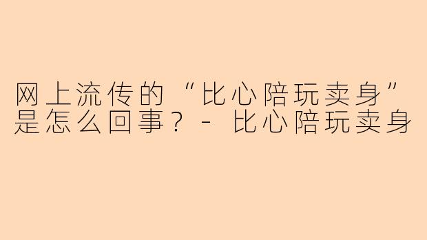网上流传的“比心陪玩卖身”是怎么回事？