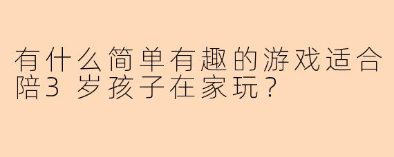 有什么简单有趣的游戏适合陪3岁孩子在家玩？