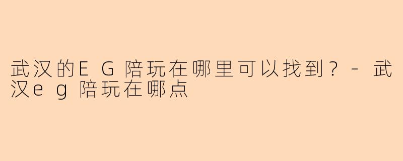 武汉的EG陪玩在哪里可以找到?