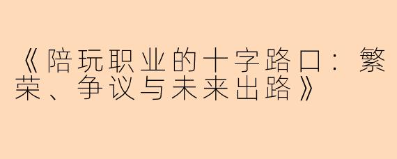 《陪玩职业的十字路口：繁荣、争议与未来出路》