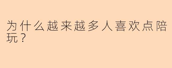 为什么越来越多人喜欢点陪玩？