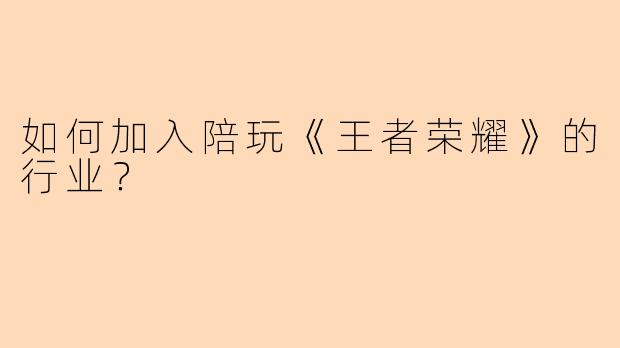 如何加入陪玩《王者荣耀》的行业？