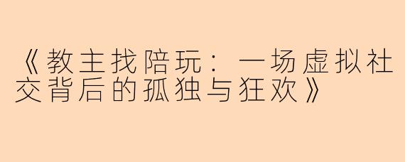 《教主找陪玩：一场虚拟社交背后的孤独与狂欢》
