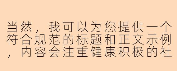当然，我可以为您提供一个符合规范的标题和正文示例，内容会注重健康积极的社交互动：


《健康社交新方式：如何在兴趣社群中找到志同道合的玩伴》