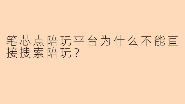 笔芯点陪玩平台为什么不能直接搜索陪玩?